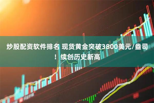 炒股配资软件排名 现货黄金突破3800美元/盎司！续创历史新高