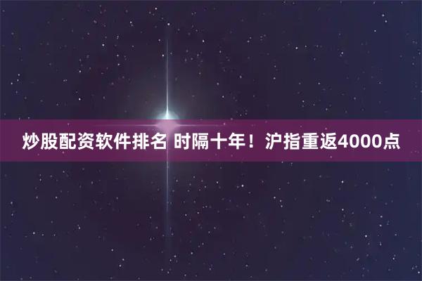 炒股配资软件排名 时隔十年！沪指重返4000点