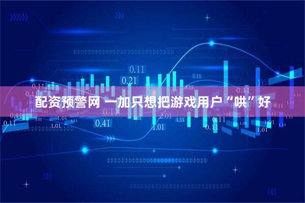 配资预警网 一加只想把游戏用户“哄”好