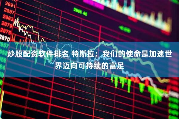 炒股配资软件排名 特斯拉：我们的使命是加速世界迈向可持续的富足