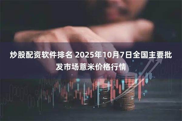 炒股配资软件排名 2025年10月7日全国主要批发市场薏米价格行情