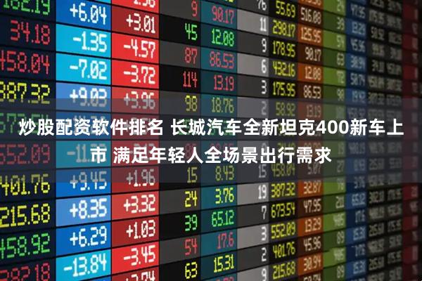 炒股配资软件排名 长城汽车全新坦克400新车上市 满足年轻人全场景出行需求