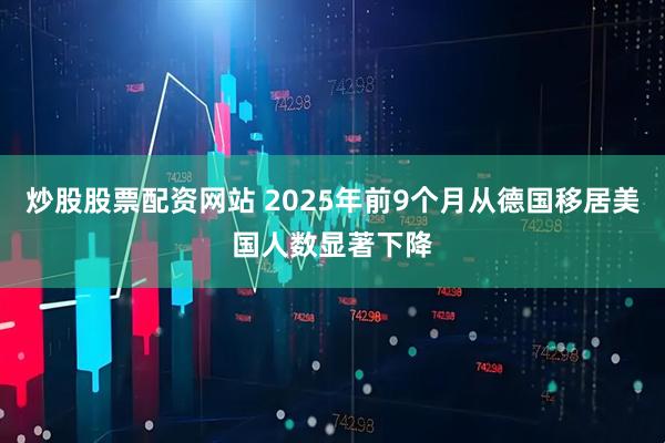 炒股股票配资网站 2025年前9个月从德国移居美国人数显著下降