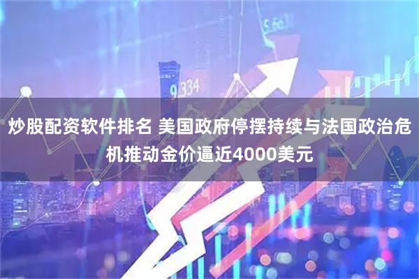 炒股配资软件排名 美国政府停摆持续与法国政治危机推动金价逼近4000美元