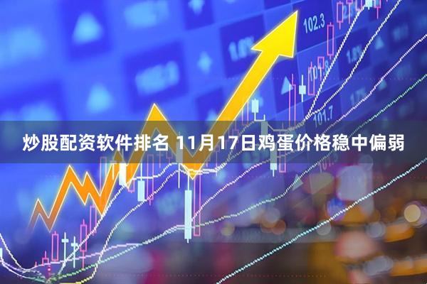 炒股配资软件排名 11月17日鸡蛋价格稳中偏弱