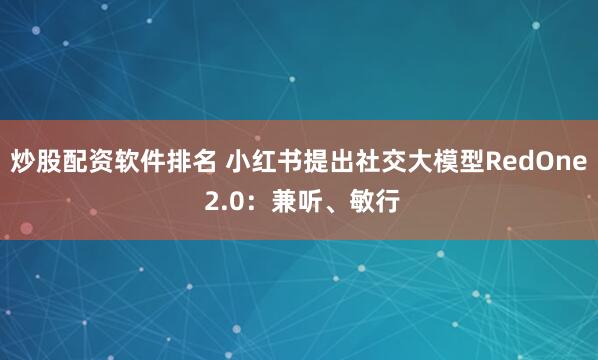 炒股配资软件排名 小红书提出社交大模型RedOne 2.0：兼听、敏行