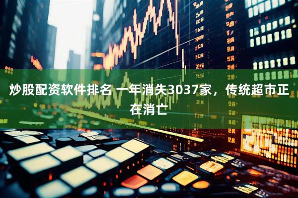 炒股配资软件排名 一年消失3037家，传统超市正在消亡