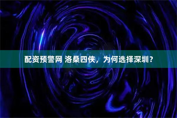 配资预警网 洛桑四侠，为何选择深圳？