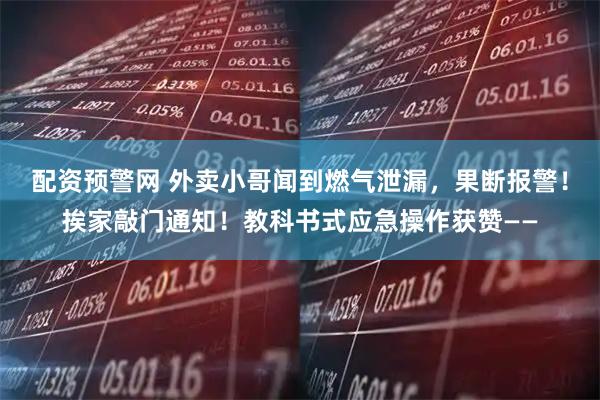 配资预警网 外卖小哥闻到燃气泄漏，果断报警！挨家敲门通知！教科书式应急操作获赞——