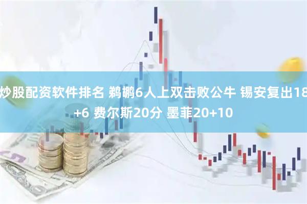 炒股配资软件排名 鹈鹕6人上双击败公牛 锡安复出18+6 费尔斯20分 墨菲20+10