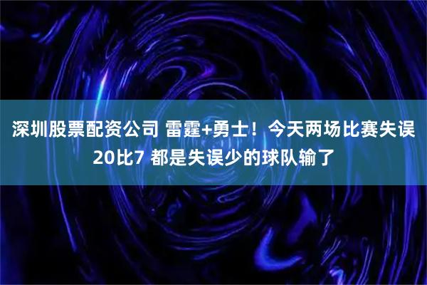 深圳股票配资公司 雷霆+勇士！今天两场比赛失误20比7 都是失误少的球队输了