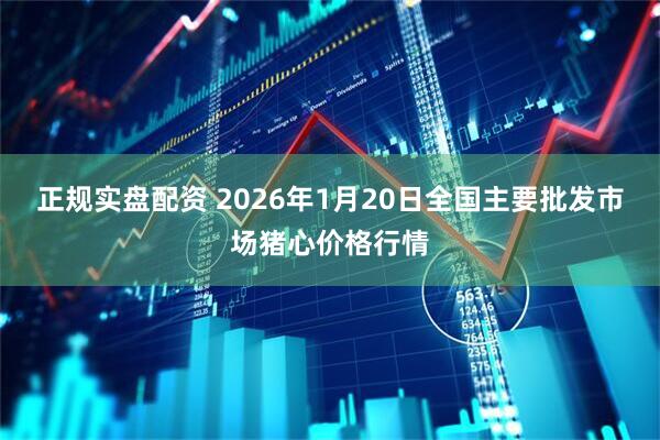 正规实盘配资 2026年1月20日全国主要批发市场猪心价格行情