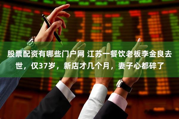 股票配资有哪些门户网 江苏一餐饮老板李金良去世，仅37岁，新店才几个月，妻子心都碎了