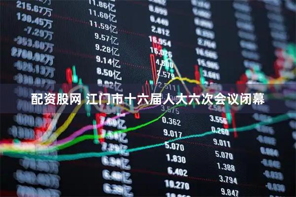 配资股网 江门市十六届人大六次会议闭幕