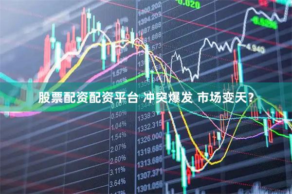 股票配资配资平台 冲突爆发 市场变天？