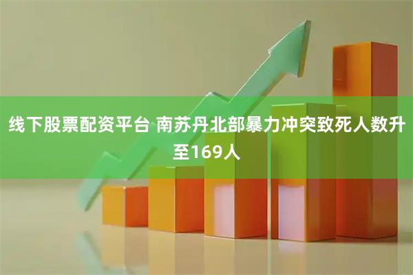 线下股票配资平台 南苏丹北部暴力冲突致死人数升至169人