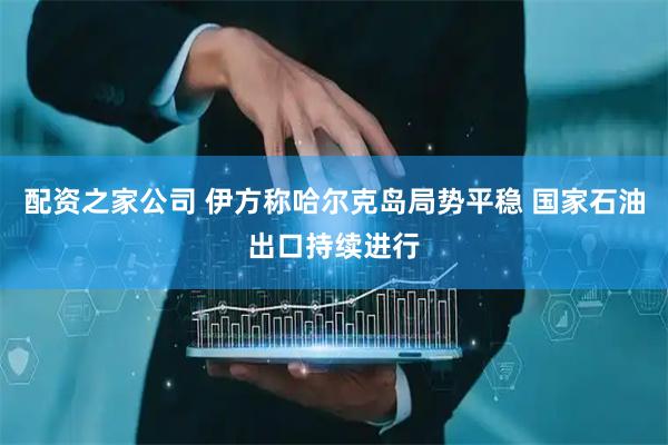 配资之家公司 伊方称哈尔克岛局势平稳 国家石油出口持续进行