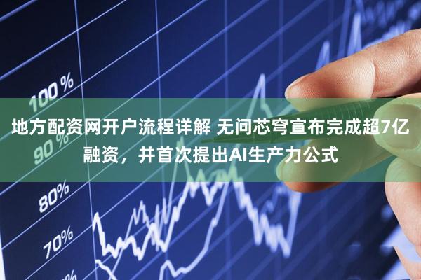 地方配资网开户流程详解 无问芯穹宣布完成超7亿融资，并首次提出AI生产力公式